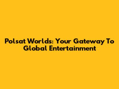 Polsat Worlds: Your Gateway To Global Entertainment
