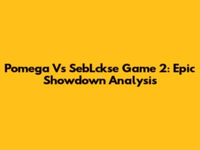 Pomega Vs SebLckse Game 2: Epic Showdown Analysis