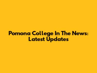 Pomona College In The News: Latest Updates
