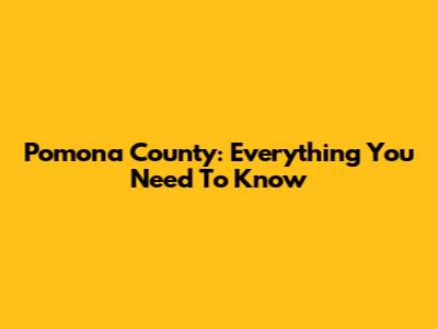 Pomona County: Everything You Need To Know