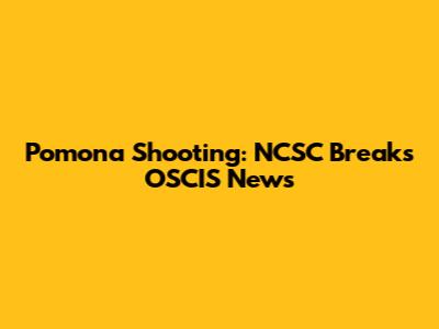 Pomona Shooting: NCSC Breaks OSCIS News