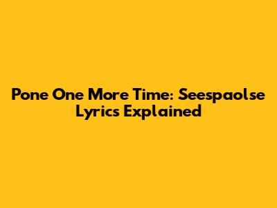 Pone One More Time: Seespaolse Lyrics Explained