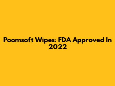 Poomsoft Wipes: FDA Approved In 2022