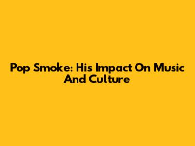 Pop Smoke: His Impact On Music And Culture