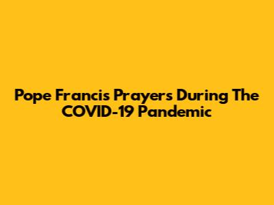 Pope Francis' Prayers During The COVID-19 Pandemic