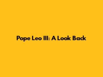 Pope Leo III: A Look Back