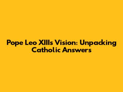 Pope Leo XIII's Vision: Unpacking Catholic Answers