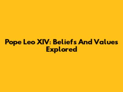 Pope Leo XIV: Beliefs And Values Explored