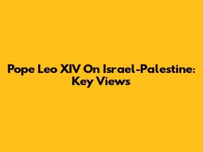 Pope Leo XIV On Israel-Palestine: Key Views