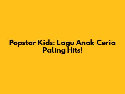 Popstar Kids: Lagu Anak Ceria Paling Hits!