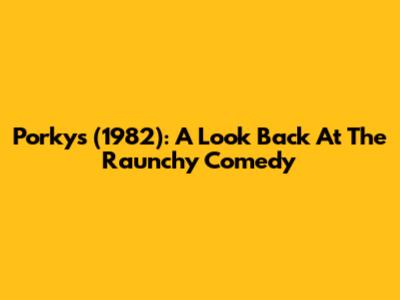Porky's (1982): A Look Back At The Raunchy Comedy