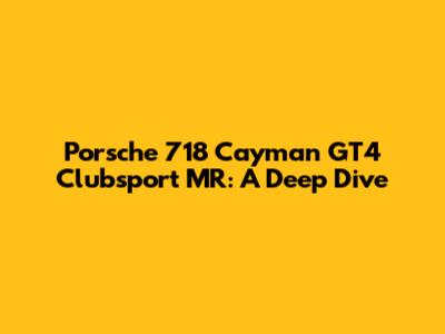 Porsche 718 Cayman GT4 Clubsport MR: A Deep Dive