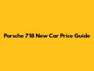 Porsche 718 New Car Price Guide