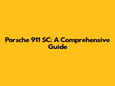 Porsche 911 SC: A Comprehensive Guide