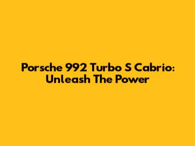 Porsche 992 Turbo S Cabrio: Unleash The Power