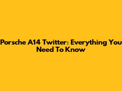 Porsche A14 Twitter: Everything You Need To Know
