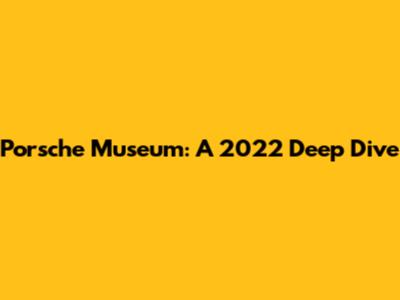 Porsche Museum: A 2022 Deep Dive