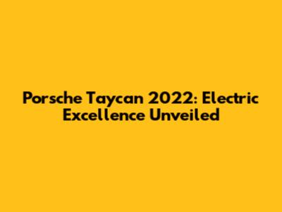 Porsche Taycan 2022: Electric Excellence Unveiled