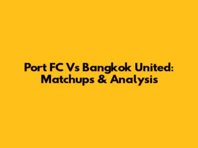 Port FC Vs Bangkok United: Matchups & Analysis