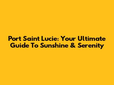 Port Saint Lucie: Your Ultimate Guide To Sunshine & Serenity