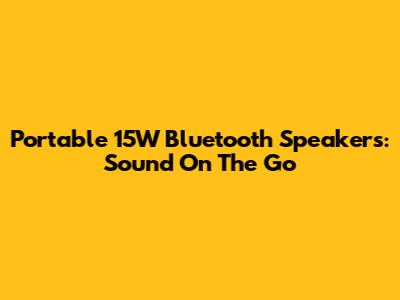 Portable 15W Bluetooth Speakers: Sound On The Go