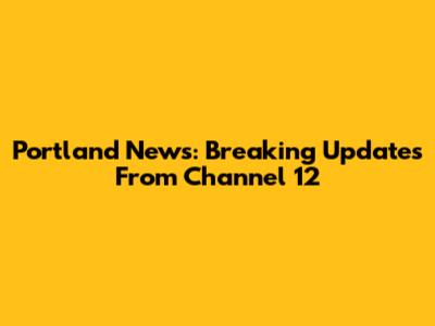 Portland News: Breaking Updates From Channel 12