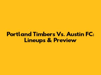 Portland Timbers Vs. Austin FC: Lineups & Preview