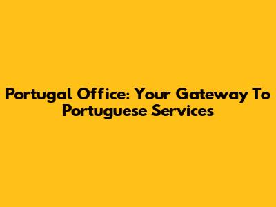 Portugal Office: Your Gateway To Portuguese Services