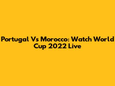 Portugal Vs Morocco: Watch World Cup 2022 Live