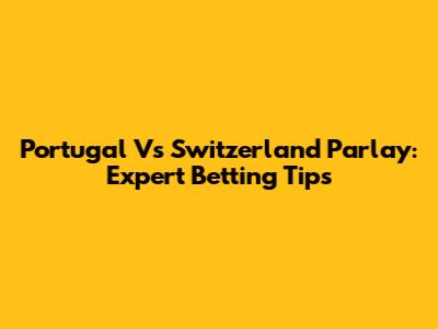 Portugal Vs Switzerland Parlay: Expert Betting Tips