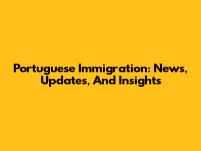 Portuguese Immigration: News, Updates, And Insights