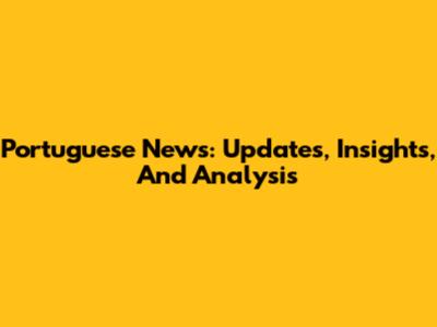 Portuguese News: Updates, Insights, And Analysis