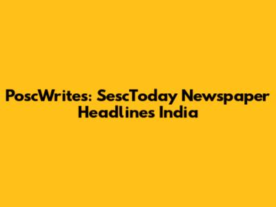 PoscWrites: SescToday Newspaper Headlines India