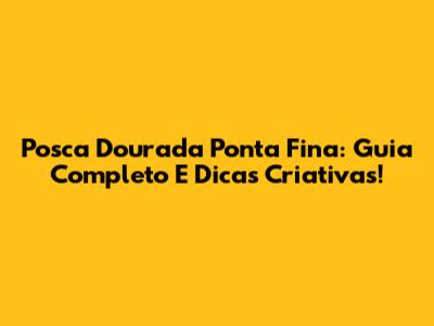 Posca Dourada Ponta Fina: Guia Completo E Dicas Criativas!