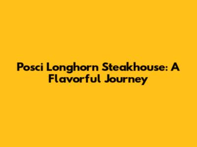 Posci Longhorn Steakhouse: A Flavorful Journey