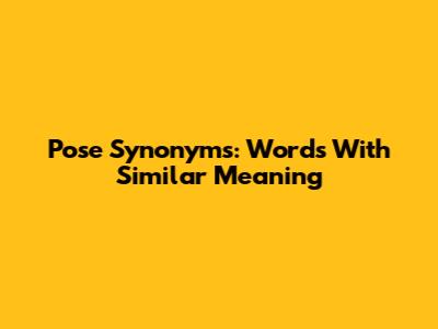 Pose Synonyms: Words With Similar Meaning