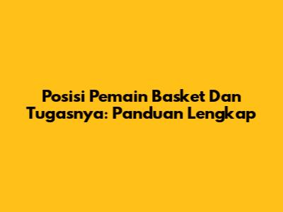 Posisi Pemain Basket Dan Tugasnya: Panduan Lengkap