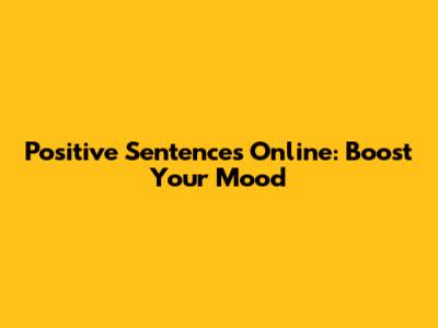 Positive Sentences Online: Boost Your Mood