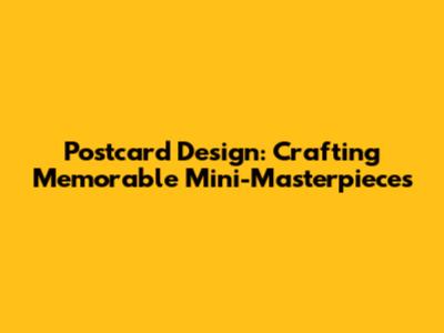 Postcard Design: Crafting Memorable Mini-Masterpieces