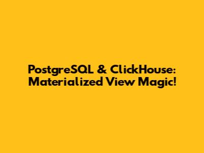 PostgreSQL & ClickHouse: Materialized View Magic!