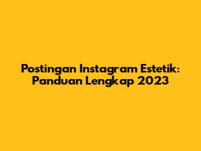 Postingan Instagram Estetik: Panduan Lengkap 2023