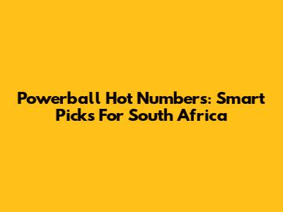 Powerball Hot Numbers: Smart Picks For South Africa