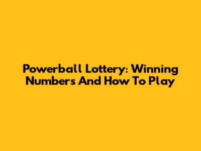 Powerball Lottery: Winning Numbers And How To Play