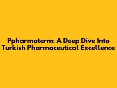 Ppharmaterm: A Deep Dive Into Turkish Pharmaceutical Excellence