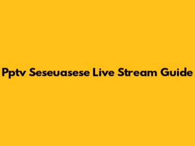 Pptv Seseuasese Live Stream Guide