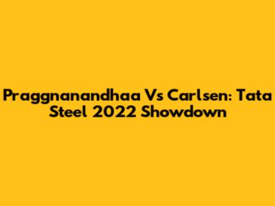 Praggnanandhaa Vs Carlsen: Tata Steel 2022 Showdown