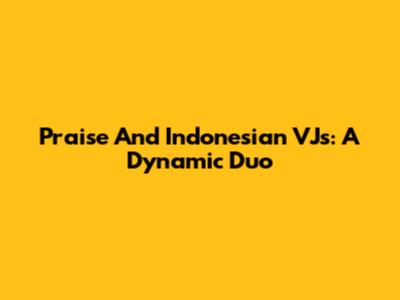 Praise And Indonesian VJs: A Dynamic Duo