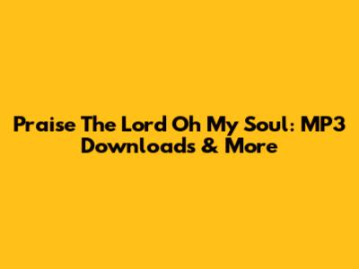 Praise The Lord Oh My Soul: MP3 Downloads & More