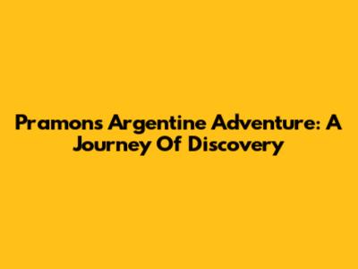 Pramon's Argentine Adventure: A Journey Of Discovery