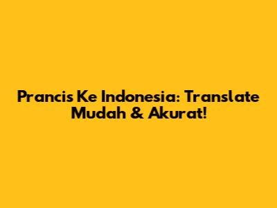 Prancis Ke Indonesia: Translate Mudah & Akurat!
